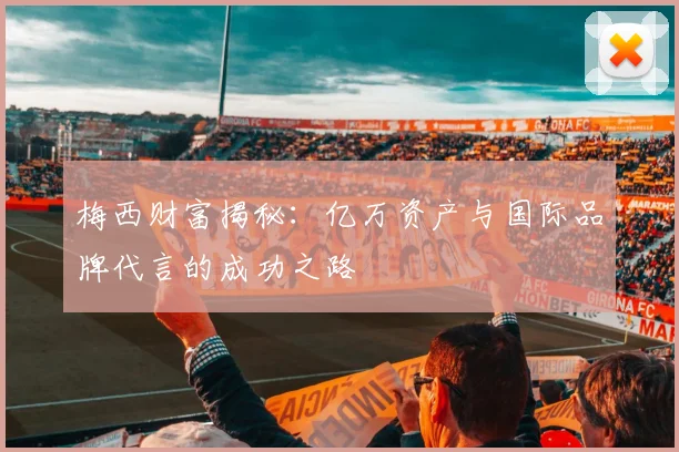 梅西财富揭秘：亿万资产与国际品牌代言的成功之路