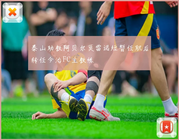 泰山助教阿贝尔莫雷诺短暂任职后转任今治FC主教练